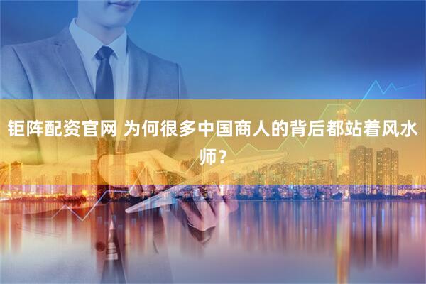 钜阵配资官网 为何很多中国商人的背后都站着风水师？