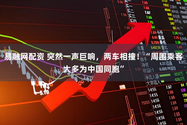 易融网配资 突然一声巨响，两车相撞！“周围乘客大多为中国同胞”