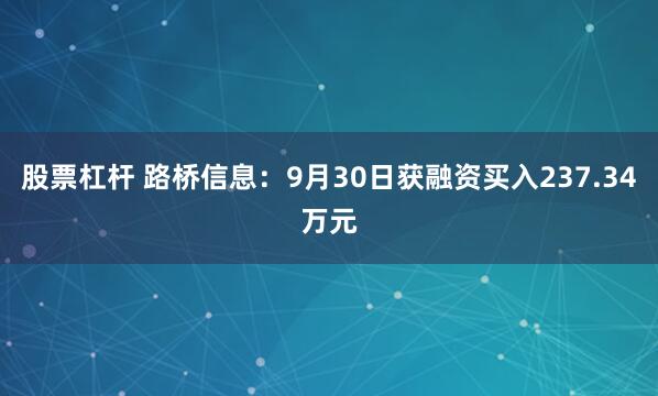 股票杠杆 路桥信息：9月30日获融资买入237.34万元