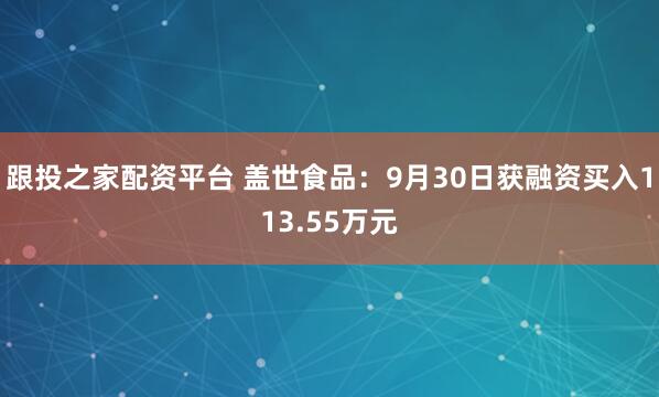 跟投之家配资平台 盖世食品：9月30日获融资买入113.55万元