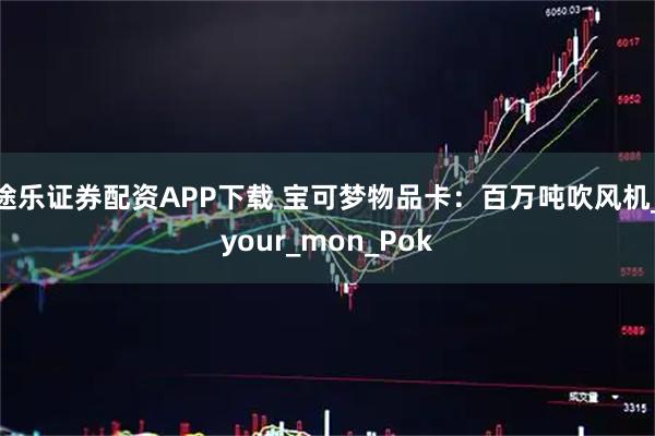 途乐证券配资APP下载 宝可梦物品卡：百万吨吹风机_your_mon_Pok