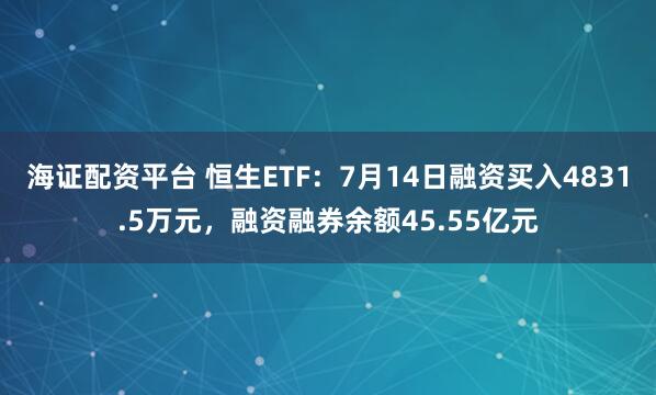 海证配资平台 恒生ETF：7月14日融资买入4831.5万元，融资融券余额45.55亿元