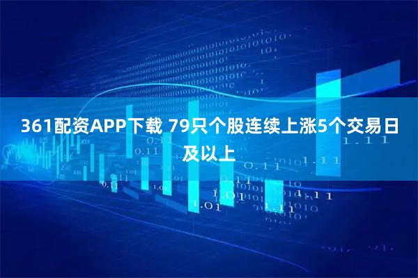 361配资APP下载 79只个股连续上涨5个交易日及以上