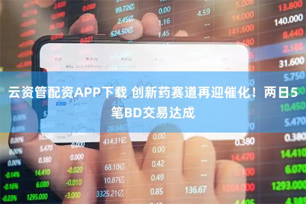 云资管配资APP下载 创新药赛道再迎催化！两日5笔BD交易达成