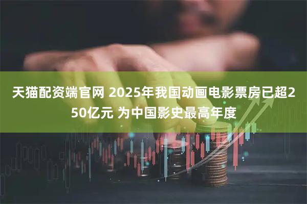天猫配资端官网 2025年我国动画电影票房已超250亿元 为中国影史最高年度