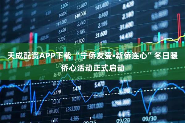 天成配资APP下载 “宁侨友爱•新侨连心”冬日暖侨心活动正式启动