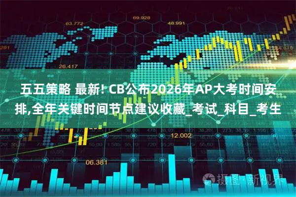 五五策略 最新! CB公布2026年AP大考时间安排,全年关键时间节点建议收藏_考试_科目_考生