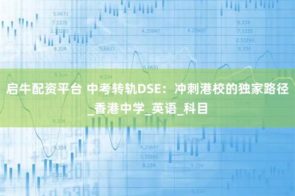 启牛配资平台 中考转轨DSE：冲刺港校的独家路径_香港中学_英语_科目