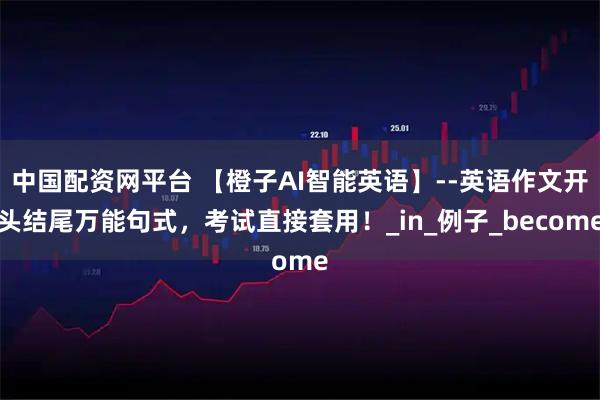 中国配资网平台 【橙子AI智能英语】--英语作文开头结尾万能句式，考试直接套用！_in_例子_become