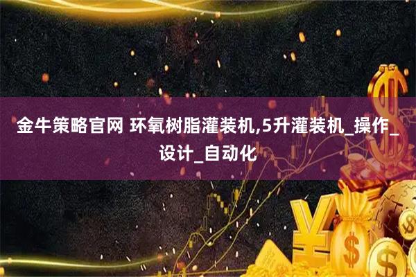 金牛策略官网 环氧树脂灌装机,5升灌装机_操作_设计_自动化