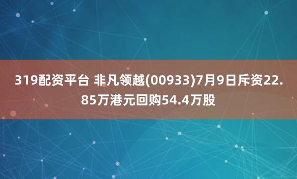 319配资平台 非凡领越(00933)7月9日斥资22.85万港元回购54.4万股