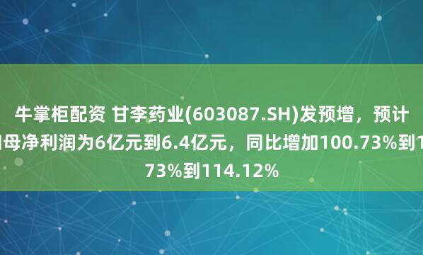 牛掌柜配资 甘李药业(603087.SH)发预增，预计上半年归母净利润为6亿元到6.4亿元，同比增加100.73%到114.12%