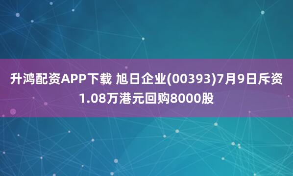 升鸿配资APP下载 旭日企业(00393)7月9日斥资1.08万港元回购8000股