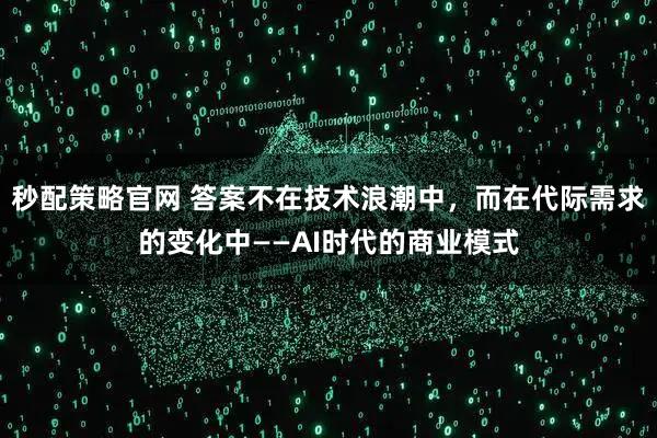 秒配策略官网 答案不在技术浪潮中，而在代际需求的变化中——AI时代的商业模式