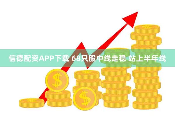 信德配资APP下载 68只股中线走稳 站上半年线