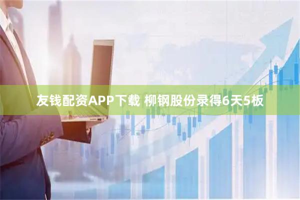 友钱配资APP下载 柳钢股份录得6天5板