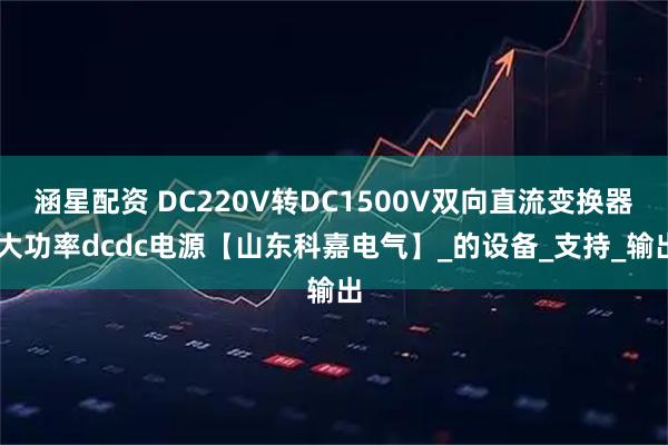 涵星配资 DC220V转DC1500V双向直流变换器 大功率dcdc电源【山东科嘉电气】_的设备_支持_输出
