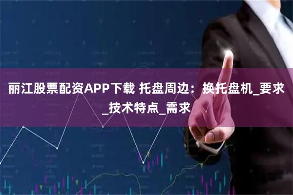 丽江股票配资APP下载 托盘周边:换托盘机_要求_技术特点_需求