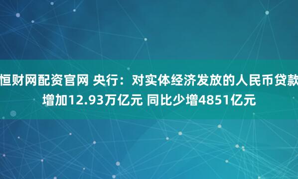 恒财网配资官网 央行：对实体经济发放的人民币贷款增加12.93万亿元 同比少增4851亿元