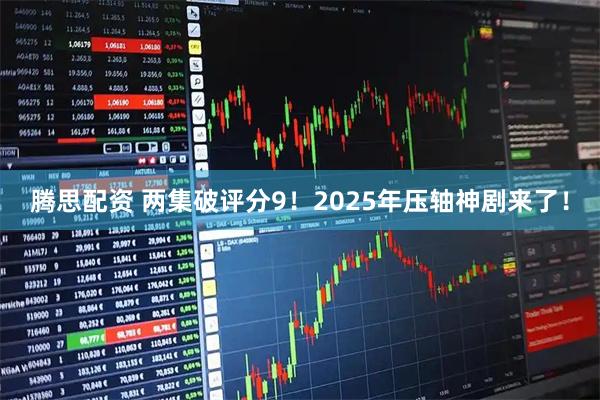 腾思配资 两集破评分9！2025年压轴神剧来了！